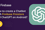 How to create a chatbot with Firebase Firestore and ChatGPT on Android