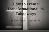 How to Create Transformational PD Takeaways