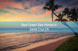 Best Ocean View Homes in Santa Cruz CA