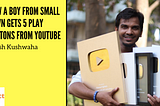 How a boy from Small Town get 5 Play Buttons on YouTube — Satish Kushwaha