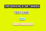 Difference Between Test Case And Test Scenario