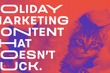 Holiday Marketing Content that Doesn’t Suck.