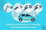 Exploring the Variety of EV Charging Connectors Utilized in India