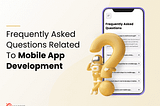 10+ Mobile Application Development Frequently Asked Questions