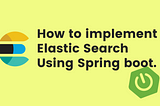 How to implement Elastic Search Using Spring Boot?