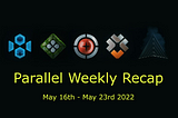 Parallel Weekly Recap: May 16th-May 23rd 2022