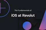 The Fundamentals of iOS at Revolut