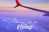 7 Essential Tips for Flying