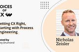Nicholas Zeisler: Getting CX Right, Starting with Process Engineering — Voices of CX S8E9