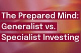 Thoughts on Generalist vs. Specialist Investing