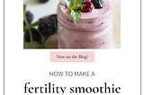 How to Make a Fertility Smoothie