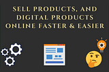 Sell products and digital products online faster and easier