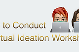 HOW-TO-GUIDE ON CONDUCTING A VIRTUAL IDEATION WORKSHOP