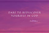 Dare to Rediscover Yourself in God