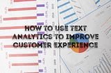 How To Use Text Analytics To Improve Customer Experience