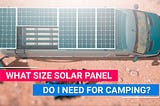 What Size Solar Panel Do I Need For Camping?