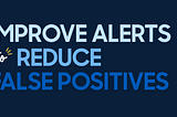 Improve Alerts to Reduce False Positives