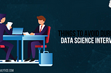 Things to Avoid During a Data Science Interview