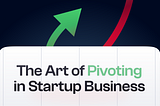 The Art of Pivoting in Startup Business