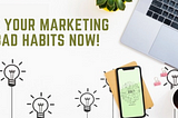 Fix Your Marketing Bad Habits Now!