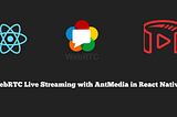 WebRTC Live Streaming with AntMedia in React Native