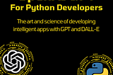GPT For Python Developers: The Art and Science of Developing Intelligent Apps with GPT-4, DALL-E…