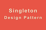 Singleton Design Pattern