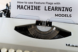 Using Feature Flags with Machine Learning Models