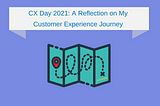 CX Day 2021: A Reflection on My Customer Experience Journey