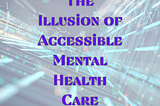 The Illusion of Accessible Mental Health Care