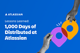 Takeaways From The Atlassian 1,000 Days of Distributed Report