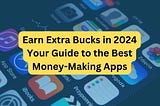 Earn Extra Bucks in 2024: Your Guide to the Best Money-Making Apps!