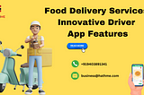 Revolutionising Your Food Delivery Services: Innovative Driver App Features Inspired by HathMe