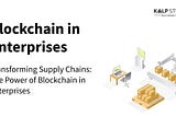 Transforming Supply Chains: The Power of Blockchain in Enterprises