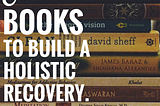 13 Essential Books To Build A Holistic Recovery From Addiction.