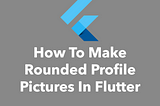 How To Make Rounded Profile Pictures In Flutter