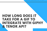 How long does it take for a GIF to Integrate with GIPHY & Tenor API?