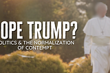 Pope Trump? Politics & the Normalization of Contempt