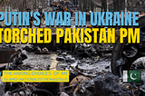 Puntin’s war in Ukraine torched Pakistan Prime Minister, Imran Khan