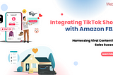 Integrating TikTok Shop with Amazon FBA: Harnessing Viral Content for Sales Success