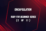 Encapsulation (Ruby for beginner 2 of 11)