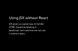 How to Use JSX Without React