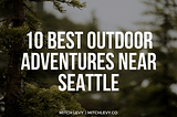 10 Best Outdoor Adventures Near Seattle