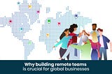 Why building Remote Tech Teams are crucial for Global Business?