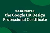 完成了 Google UX Design Professional Certificate 后的收获