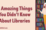 10 Amazing Things You Didn’t Know About Libraries