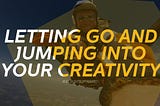 Letting Go and Jumping Into Your Creativity