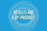 Results are a by-product