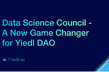 Data Science Council — A New Game Changer for Yiedl DAO