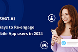 5 Ways to Re-engage Mobile App Users in 2024
